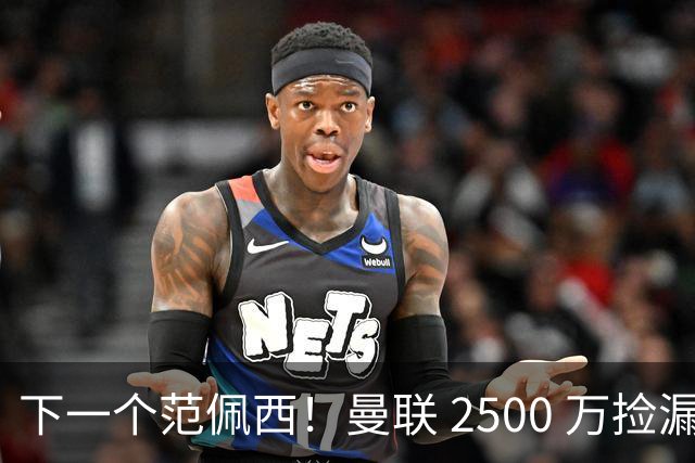 下一个范佩西！曼联 2500 万捡漏顶级锋霸，碾压 7000 万新援