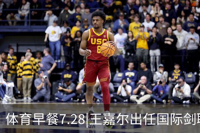 体育早餐7.28|王嘉尔出任国际剑联全球大使 中国男篮再胜喀麦隆队