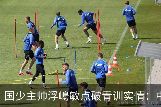 国少主帅浮嶋敏点破青训实情：中国球员天赋不差，差的是这个