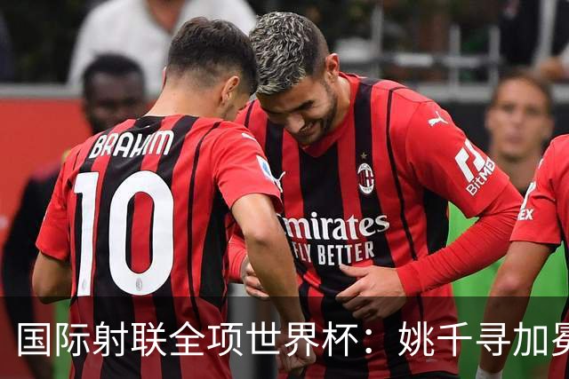 国际射联全项世界杯：姚千寻加冕“双冠王”