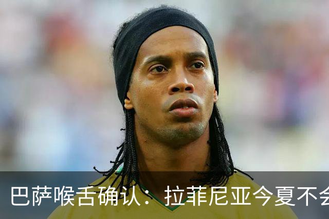 巴萨喉舌确认：拉菲尼亚今夏不会离队，球员从未收到沙特报价