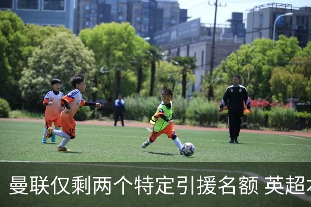 曼联仅剩两个特定引援名额 英超本土青训规则逼着红魔卖人