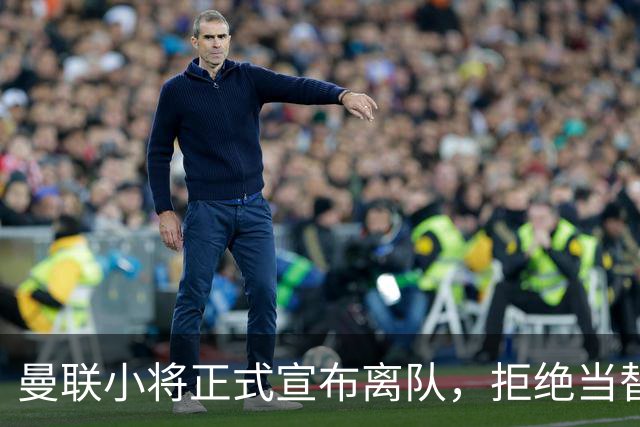 曼联小将正式宣布离队，拒绝当替补！西甲球队成新方向