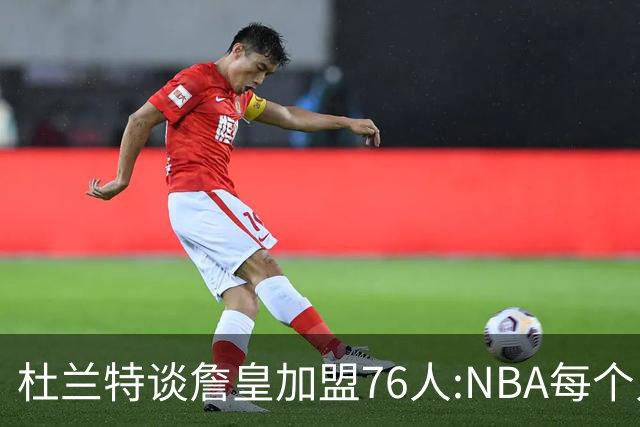 杜兰特谈詹皇加盟76人:NBA每个人无非在追逐总冠军、出手权或金钱