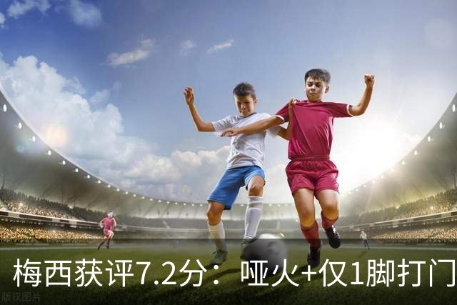梅西获评7.2分：哑火+仅1脚打门，率阿根廷0-1丢世界杯冠军