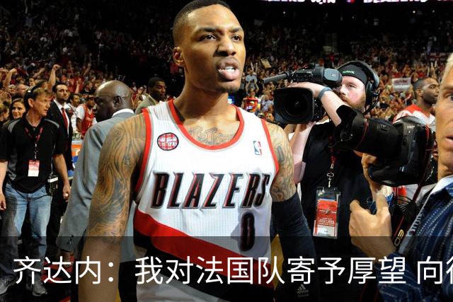 齐达内：我对法国队寄予厚望 向德尚十四年的付出致敬