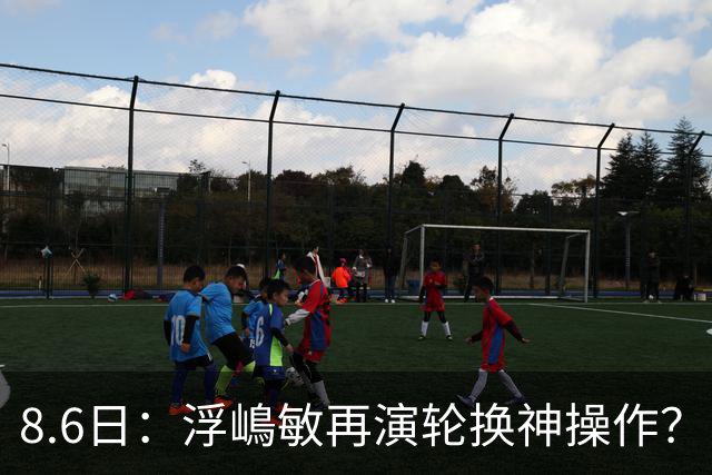 8.6日：浮嶋敏再演轮换神操作？U17国足末战勒沃库森验货名单曝光